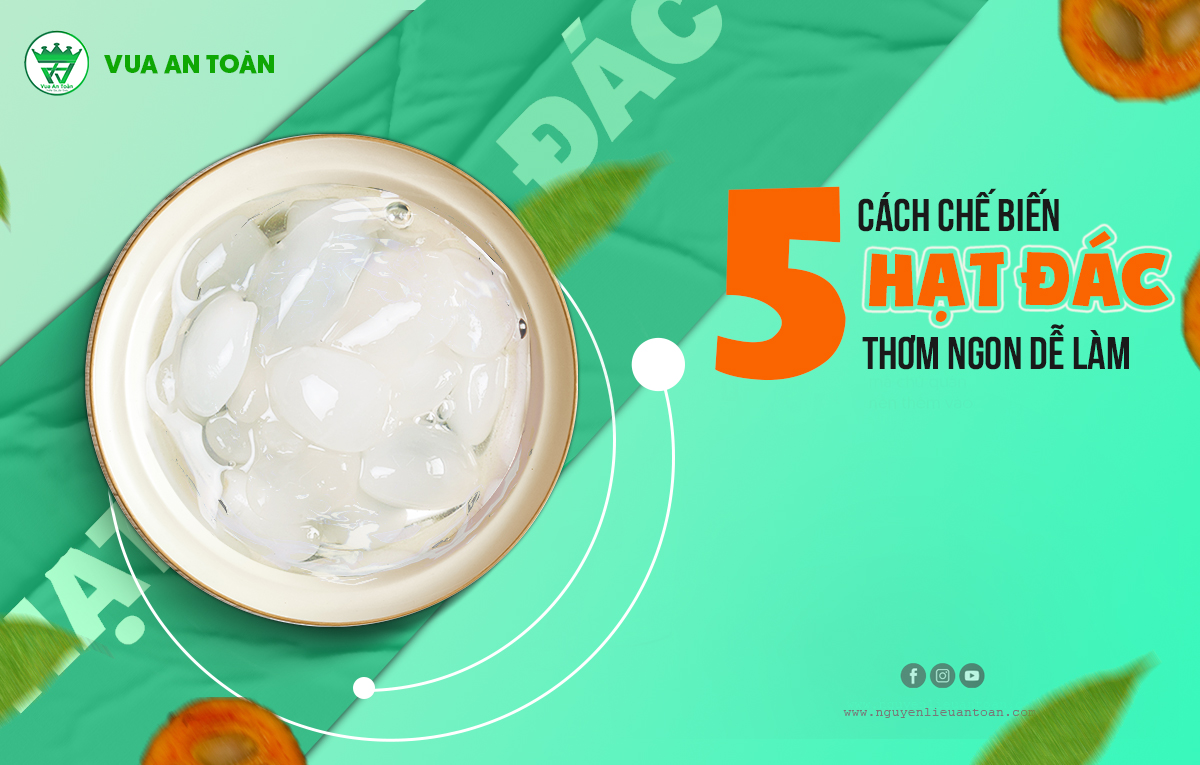 5 CÁCH CHẾ BIẾN HẠT ĐÁC THƠM NGON DỄ LÀM
