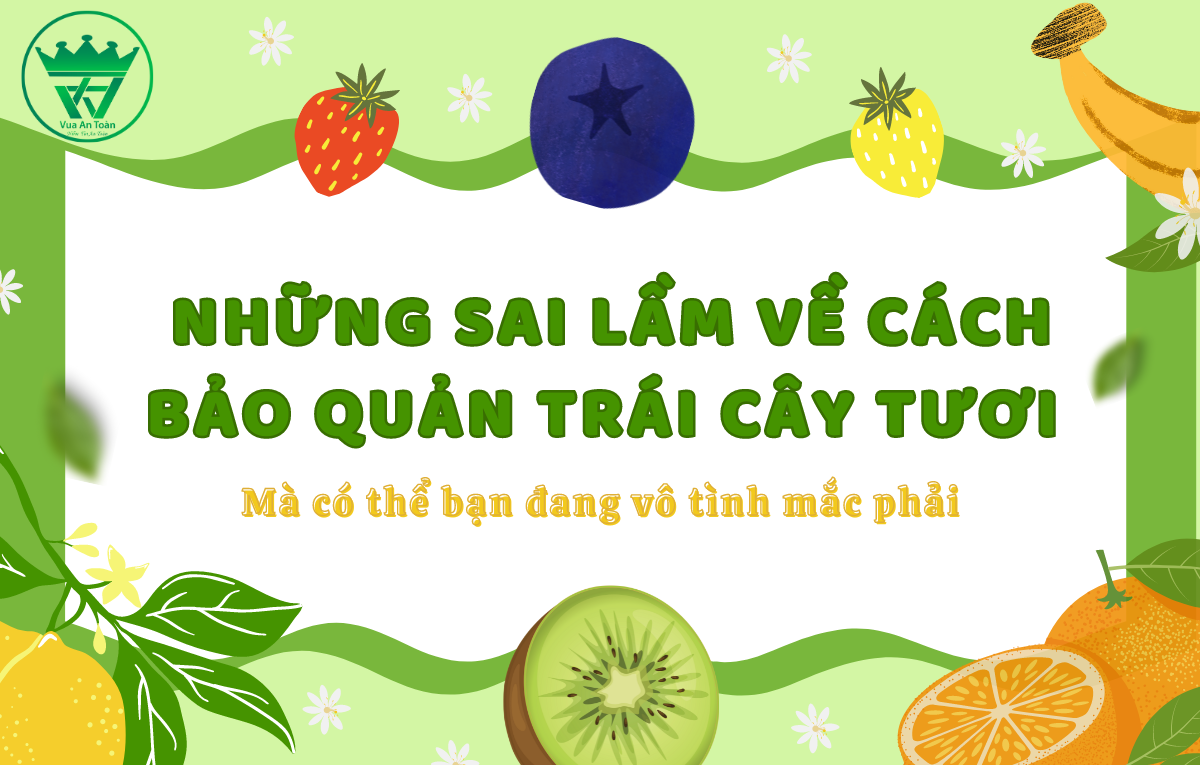 NHỮNG SAI LẦM VỀ CÁCH BẢO QUẢN TRÁI CÂY TƯƠI - MÀ CÓ THỂ BẠN ĐANG VÔ TÌNH MẮC PHẢI